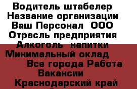 Водитель-штабелер › Название организации ­ Ваш Персонал, ООО › Отрасль предприятия ­ Алкоголь, напитки › Минимальный оклад ­ 45 000 - Все города Работа » Вакансии   . Краснодарский край,Сочи г.